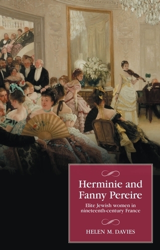 Herminie and Fanny Pereire: Elite Jewish Women in Nineteenth-Century France(Studies in Modern French and Francophone History)