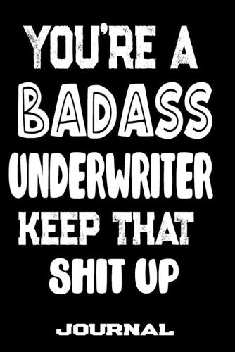 You're A Badass Underwriter Keep That Shit Up