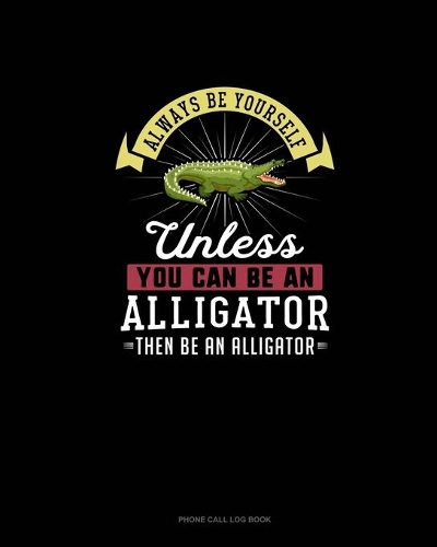 Always Be Yourself Unless You Can Be An Alligator Then Be An Alligator