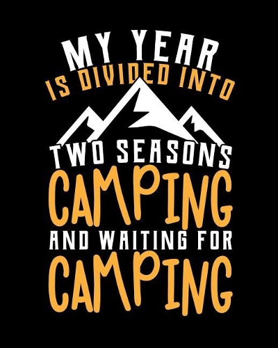 My Year Is Divided Into Two Seasons Camping and Waiting for Camping: Family Travel Journal, Custom Camping Diary, Glamping Travel Log Book, Adventure Tracker Memory Keepsake