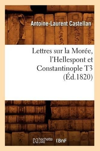 Lettres Sur La Morée, l'Hellespont Et Constantinople T3 (Éd.1820): (Histoire)