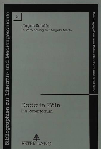 Dada in Koeln: Ein Repertorium(3 Bibliographien Zur Literatur- Und Mediengeschichte)