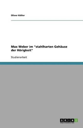 Max Weber im stahlharten Gehäuse der Hörigkeit: (German)