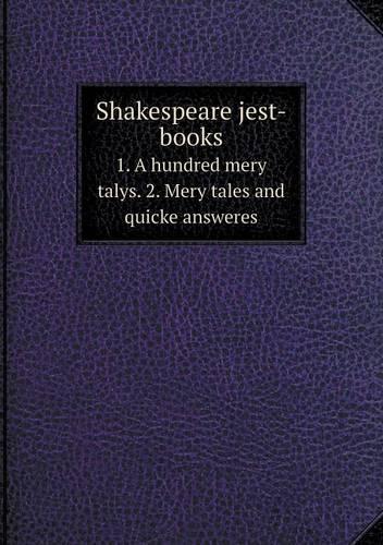 Shakespeare Jest-Books 1. a Hundred Mery Talys. 2. Mery Tales and Quicke Answeres