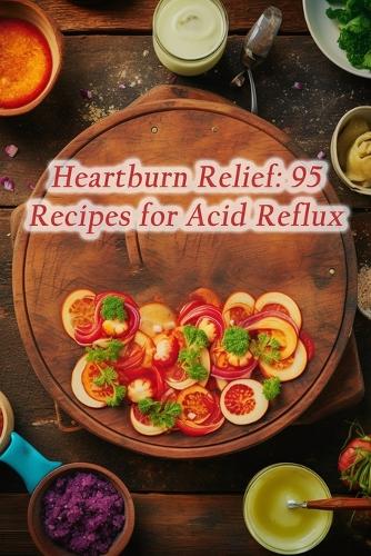 Heartburn Relief: 95 Recipes for Acid Reflux