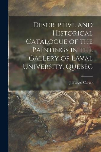 Descriptive and Historical Catalogue of the Paintings in the Gallery of Laval University, Quebec [microform]