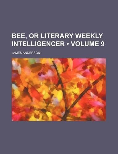 The Bee; Or Literary Weekly Intelligencer Volume 9: (English)