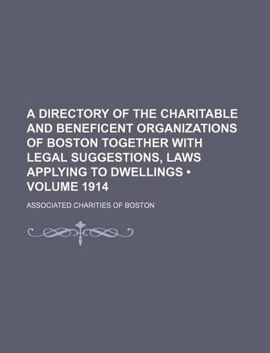 A Directory of the Charitable and Beneficent Organizations of Boston Together with Legal Suggestions, Laws Applying to Dwellings (Volume 1914)