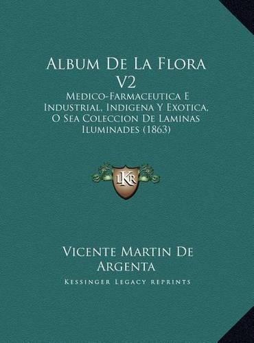Album De La Flora V2: Medico-Farmaceutica E Industrial, Indigena Y Exotica, O Sea Coleccion De Laminas Iluminades (1863)