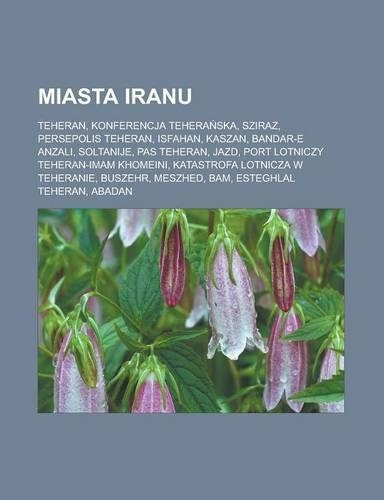 Miasta Iranu: Teheran, Konferencja Tehera Ska, Sziraz, Persepolis Teheran, Isfahan, Kaszan, Bandar-E Anzali, Soltanije, Pas Teheran, Jazd, Port Lotniczy Teheran-I(Polish)