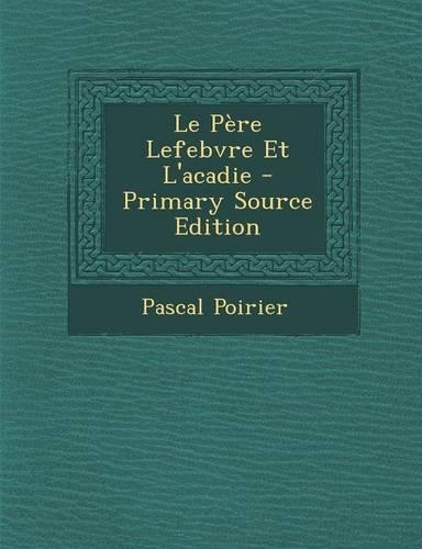 Le Pere Lefebvre Et L'Acadie - Primary Source Edition