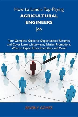 How to Land a Top-Paying Agricultural Engineers Job: Your Complete Guide to Opportunities, Resumes and Cover Letters, Interviews, Salaries, Promotions, What to Expect from Recruiters and More
