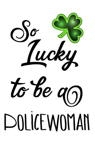 So Lucky To Be A Policewoman: Saint Patricks Day Journal(English)