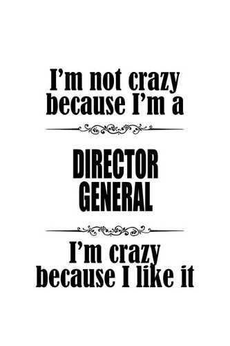 I'm Not Crazy Because I'm A Director General I'm Crazy Because I like It: Original Director General Notebook, Chief/President General Journal Gift, Diary, Doodle Gift or Notebook - 6 x 9 Compact Size, 109 Blank Lined Pages
