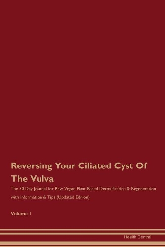 Reversing Your Ciliated Cyst Of The Vulva: The 30 Day Journal for Raw Vegan Plant-Based Detoxification & Regeneration with Information & Tips (Updated Edition) Volume 1