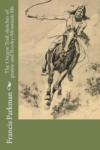 The Oregon Trail: sketches of prairie and Rocky-Mountain life