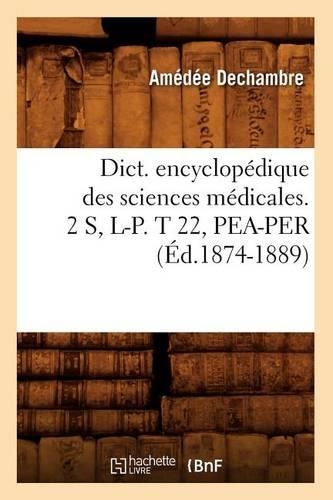 Dict. Encyclopédique Des Sciences Médicales. 2 S, L-P. T 22, Pea-Per (Éd.1874-1889): (Sciences)