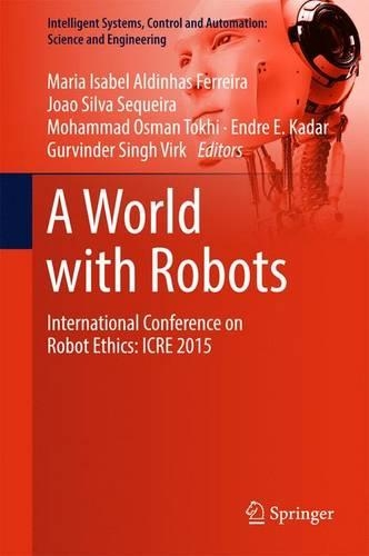 A World with Robots: International Conference on Robot Ethics: ICRE 2015(84 Intelligent Systems, Control and Automation: Science and Engineering)
