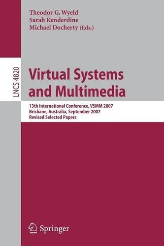 Virtual Systems and Multimedia: 13th International Conference, VSMM 2007, Brisbane, Australia, September 23-26, 2007, Revised Selected Papers(Information Systems and Applications, incl. Internet/Web, and HCI)