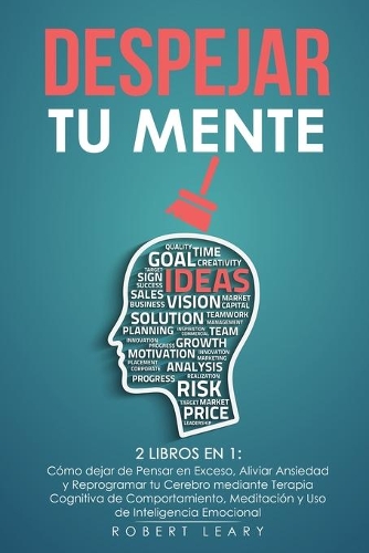 Despejar tu Mente: 2 Libros en 1: Cómo dejar de Pensar en Exceso, Aliviar Ansiedad y Reprogramar tu Cerebro mediante Terapia Cognitiva de Comportamiento, Meditación y 