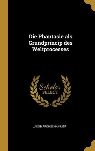 Die Phantasie als Grundprincip des Weltprocesses