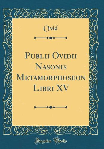 Publii Ovidii Nasonis Metamorphoseon Libri XV (Classic Reprint)