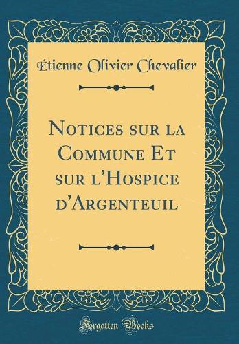 Notices sur la Commune Et sur l'Hospice d'Argenteuil (Classic Reprint)