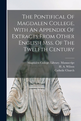 The Pontifical Of Magdalen College, With An Appendix Of Extracts From Other English Mss. Of The Twelfth Century