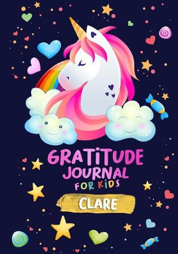 Gratitude Journal for Kids Clare: A Unicorn Journal to Teach Children to Practice Gratitude and Mindfulness / Personalised Children's book