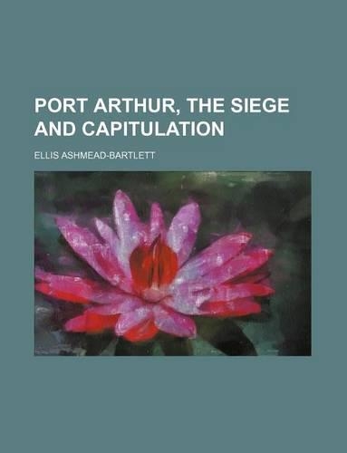 Port Arthur, the Siege and Capitulation