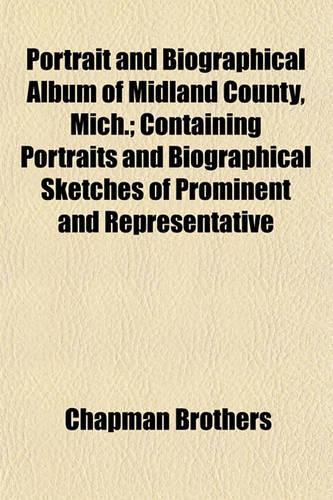 Portrait and Biographical Album of Midland County, Mich.; Containing Portraits and Biographical Sketches of Prominent and Representative
