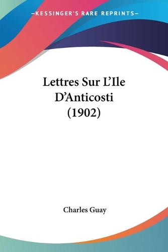 Lettres Sur L'Ile D'Anticosti (1902): (French)