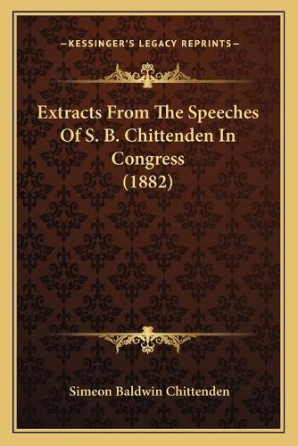 Extracts From The Speeches Of S. B. Chittenden In Congress (1882): (English)