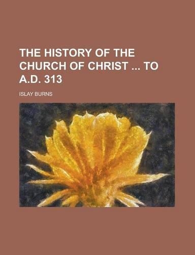 The History of the Church of Christ to A.D. 313