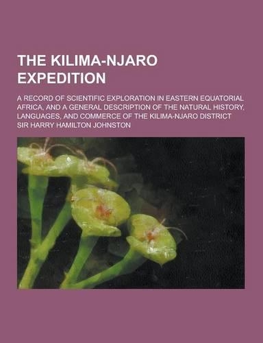 The Kilima-Njaro Expedition; A Record of Scientific Exploration in Eastern Equatorial Africa, and a General Description of the Natural History, Langua: (English)