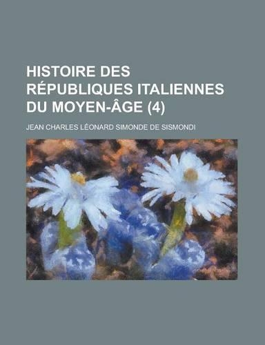 Histoire Des Republiques Italiennes Du Moyen-Age (4 ): (English)