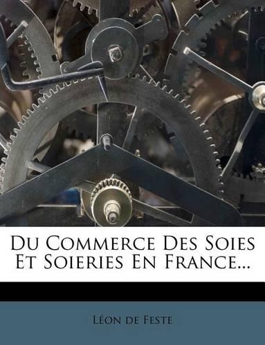 Du Commerce Des Soies Et Soieries En France...: (French)