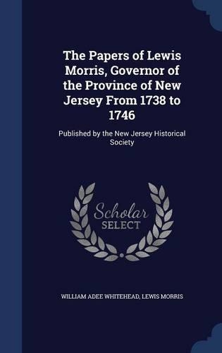 The Papers of Lewis Morris, Governor of the Province of New Jersey From 1738 to 1746