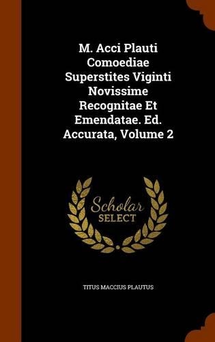 M. Acci Plauti Comoediae Superstites Viginti Novissime Recognitae Et Emendatae. Ed. Accurata, Volume 2: (English)