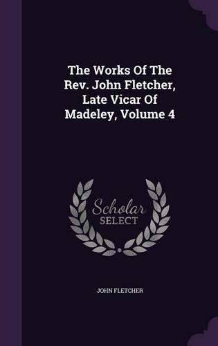 The Works Of The Rev. John Fletcher, Late Vicar Of Madeley, Volume 4: (English)