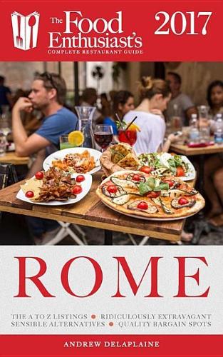 Rome - 2017: The Food Enthusiast's Complete Restaurant Guide