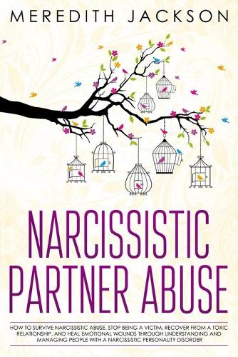 Narcissistic Partner Abuse: How to Survive Narcissistic Abuse, Stop Being a Victim, Recover from a Toxic Relationship, and Heal Emotional Wounds through Understanding and Manag