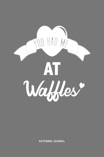 You Had Me At Waffles: A 6x9 Inch Journal Notebook Diary With A Bold Text Font Slogan On A Matte Cover and 120 Blank Lined Pages