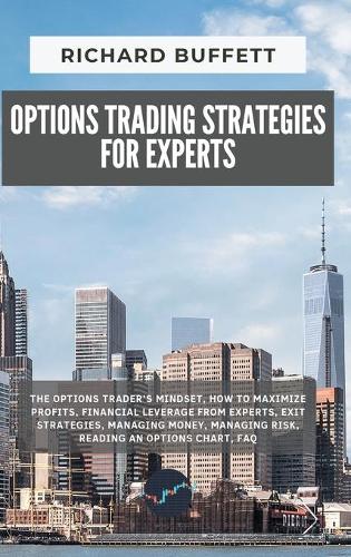 Options Trading Strategies for Experts: The Options Trader's Mindset, How to Maximize Profits, Financial Leverage from Experts, Exit Strategies, Managing Money, Managing Risk, Reading an O(The Options Trading Guidebook)