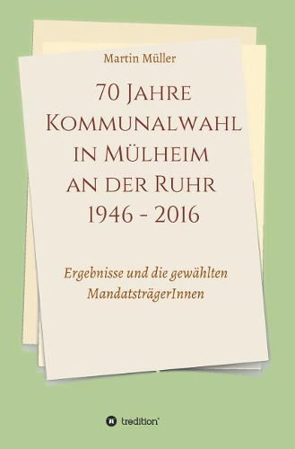 70 Jahre Kommunalwahl in Mülheim an Der Ruhr 1946 - 2016