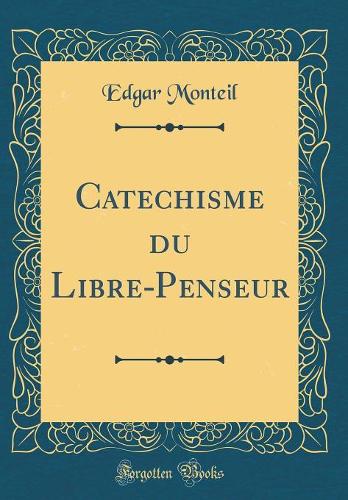 Catechisme du Libre-Penseur (Classic Reprint)