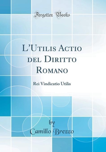 L'Utilis Actio del Diritto Romano: Rei Vindicatio Utilis (Classic Reprint)
