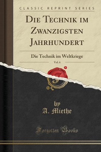 Die Technik Im Zwanzigsten Jahrhundert, Vol. 6: Die Technik Im Weltkriege (Classic Reprint)