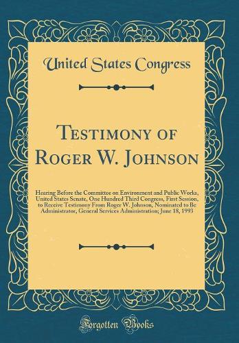 Testimony of Roger W. Johnson: Hearing Before the Committee on Environment and Public Works, United States Senate, One Hundred Third Congress, First Session, to Receive Testimony From Roger W. Johnson, Nominated to Be Administrator, General Service