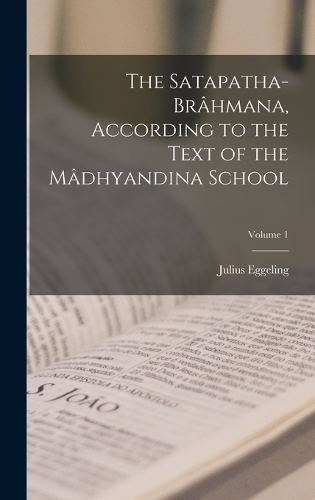 The Satapatha-brâhmana, According to the Text of the Mâdhyandina School; Volume 1